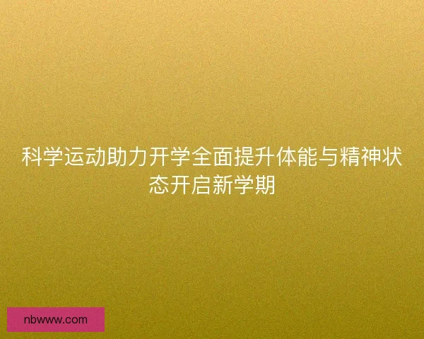 科学运动助力开学全面提升体能与精神状态开启新学期 科学运动助力开学全面提升体能与精神状态开启新学期