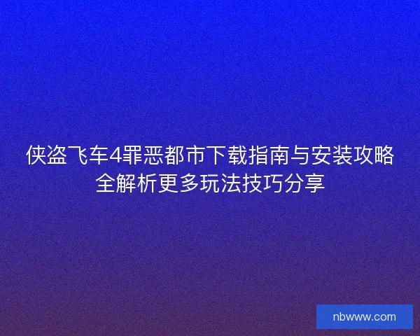 侠盗飞车4罪恶都市下载指南与安装攻略全解析更多玩法技巧分享