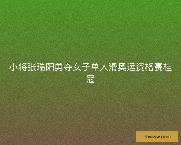 小将张瑞阳勇夺女子单人滑奥运资格赛桂冠
